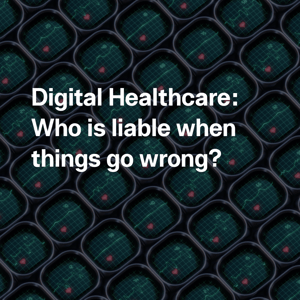 Digital Healthcare: Who is Liable When Things Go Wrong?
